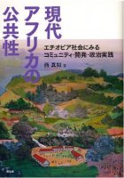 現代アフリカの公共性－エチオピア社会にみるコミュニティ・開発・政治実践－
著者：西真如